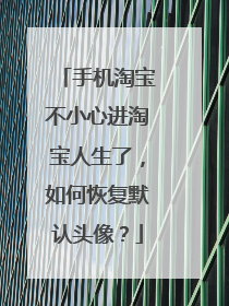 手机淘宝不小心进淘宝人生了,如何恢复默认头像?