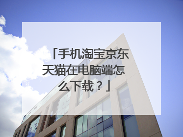 手机淘宝京东天猫在电脑端怎么下载?