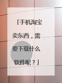 手机淘宝卖东西,需要下载什么软件呢?