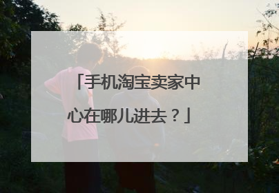 手机淘宝卖家中心在哪儿进去？