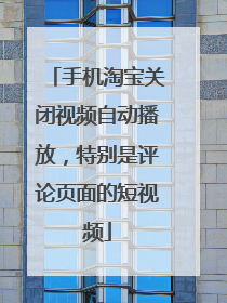 手机淘宝关闭视频自动播放,特别是评论页面的短视频