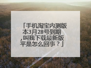 手机淘宝内测版本3月28号到期,叫我下载最新版平是怎么回事？