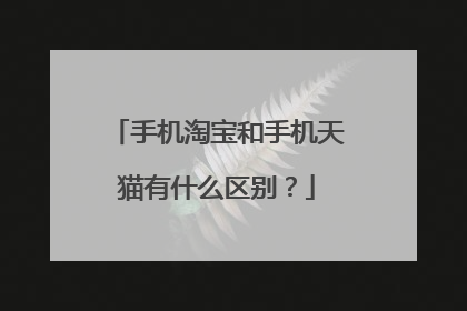 手机淘宝和手机天猫有什么区别?