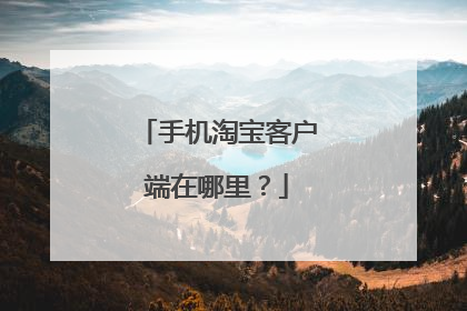 手机淘宝客户端在哪里?