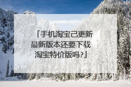 手机淘宝己更新最新版本还要下载淘宝特价版吗?