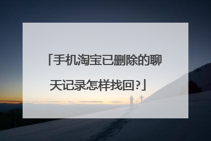 手机淘宝已删除的聊天记录怎样找回?