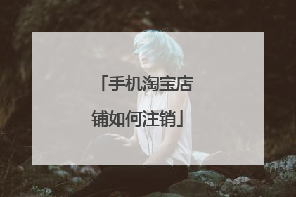 手机淘宝店铺如何注销