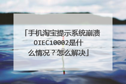 手机淘宝提示系统崩溃OIEC10002是什么情况？怎么解决
