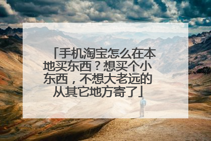 手机淘宝怎么在本地买东西?想买个小东西,不想大老远的从其它地方寄了