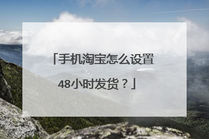 手机淘宝怎么设置48小时发货?