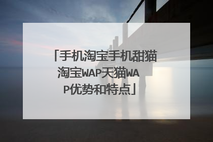 手机淘宝手机甜猫淘宝WAP天猫WAP优势和特点