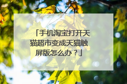 手机淘宝打开天猫超市变成天猫触屏版怎么办?