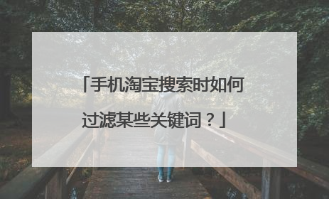 手机淘宝搜索时如何过滤某些关键词？