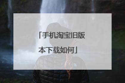 手机淘宝旧版本下载如何