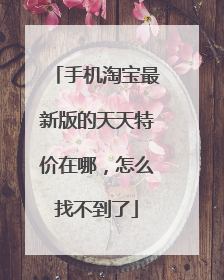 手机淘宝最新版的天天特价在哪,怎么找不到了
