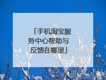 手机淘宝服务中心帮助与反馈在哪里