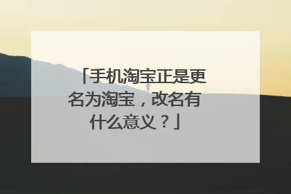 手机淘宝正是更名为淘宝，改名有什么意义？