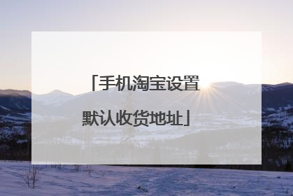 手机淘宝设置默认收货地址