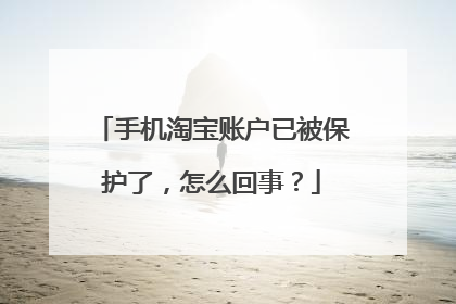 手机淘宝账户已被保护了,怎么回事?