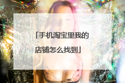 手机淘宝里我的店铺怎么找到