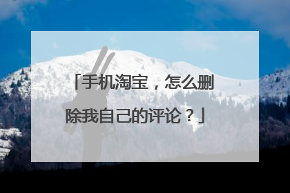 手机淘宝,怎么删除我自己的评论?