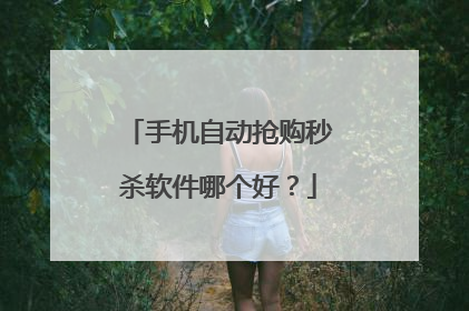 手机自动抢购秒杀软件哪个好?