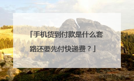 手机货到付款是什么套路还要先付快递费?