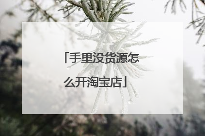 手里没货源怎么开淘宝店