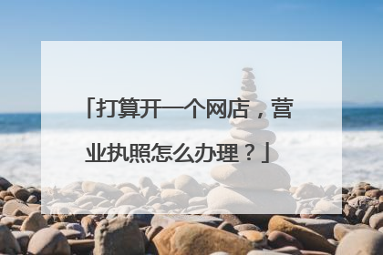 打算开一个网店，营业执照怎么办理？