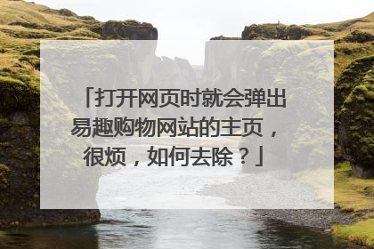 打开网页时就会弹出易趣购物网站的主页,很烦,如何去除?