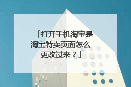 打开手机淘宝是淘宝特卖页面怎么更改过来?