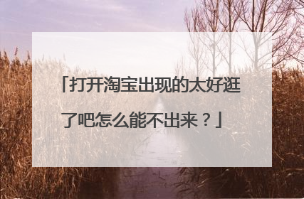 打开淘宝出现的太好逛了吧怎么能不出来？