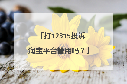 打12315投诉淘宝平台管用吗？