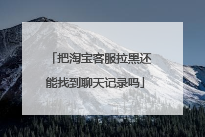 把淘宝客服拉黑还能找到聊天记录吗