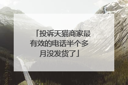 投诉天猫商家最有效的电话半个多月没发货了
