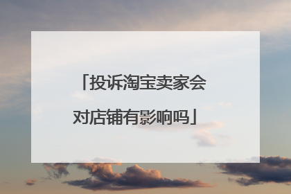 投诉淘宝卖家会对店铺有影响吗