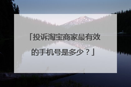 投诉淘宝商家最有效 的手机号是多少?