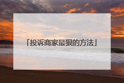 投诉商家最狠的方法