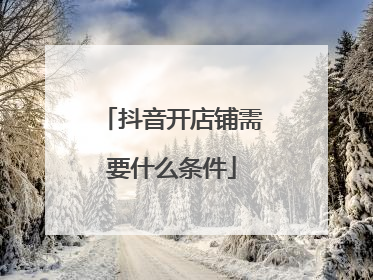 抖音开店铺需要什么条件