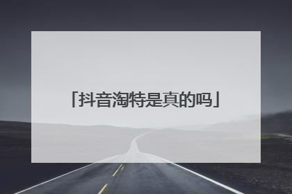 抖音淘特是真的吗