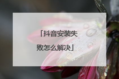 抖音安装失败怎么解决