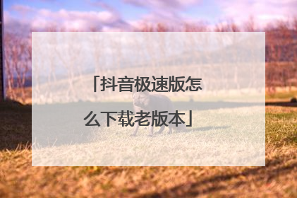 抖音极速版怎么下载老版本