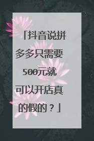 抖音说拼多多只需要500元就可以开店真的假的?