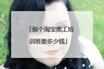 报个淘宝美工培训班要多少钱