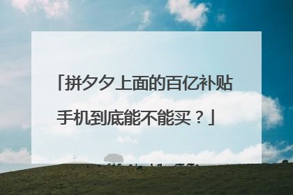 拼夕夕上面的百亿补贴手机到底能不能买？