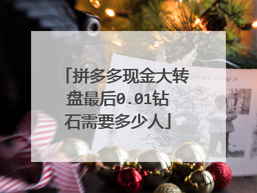 拼多多现金大转盘最后0.01钻石需要多少人