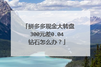 拼多多现金大转盘300元差0.04钻石怎么办?