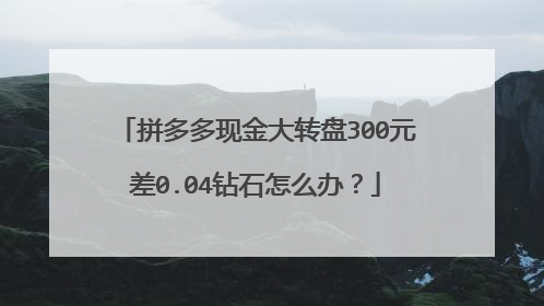 拼多多现金大转盘300元差0.04钻石怎么办?