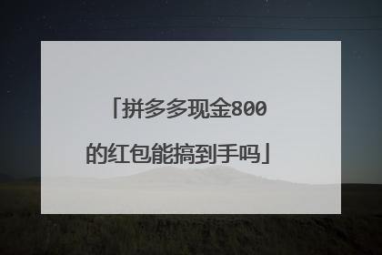 拼多多现金800的红包能搞到手吗