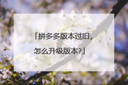 拼多多版本过旧,怎么升级版本?